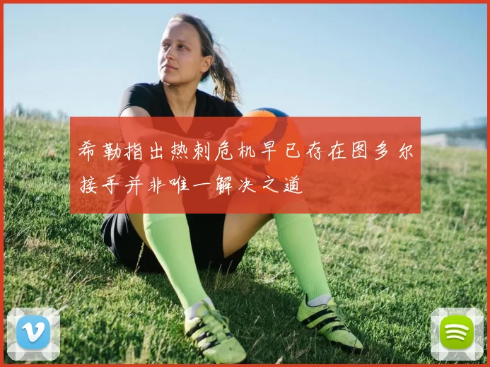希勒指出热刺危机早已存在图多尔接手并非唯一解决之道
