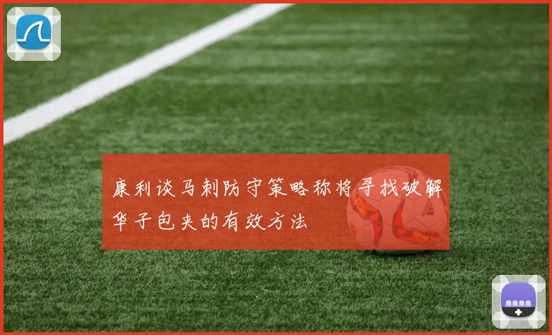 康利谈马刺防守策略称将寻找破解华子包夹的有效方法