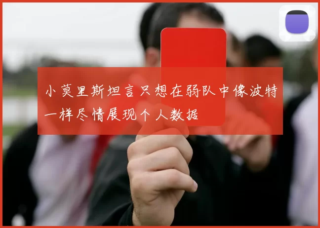 小莫里斯坦言只想在弱队中像波特一样尽情展现个人数据