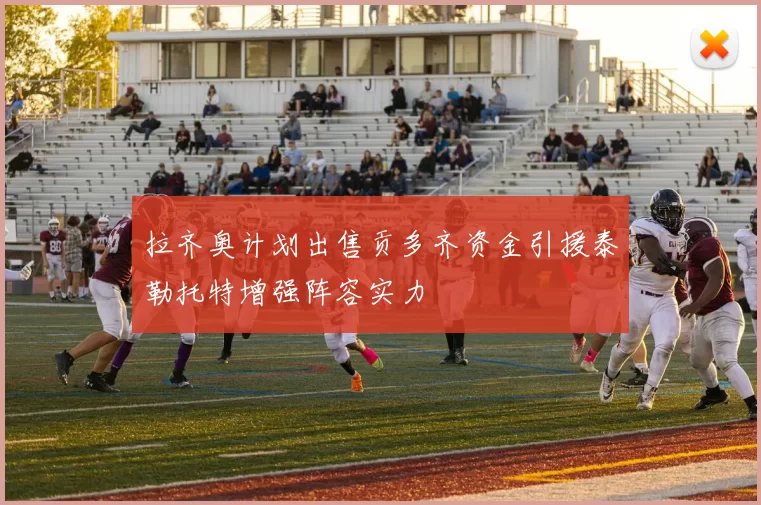 拉齐奥计划出售贡多齐资金引援泰勒托特增强阵容实力