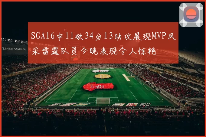 SGA16中11砍34分13助攻展现MVP风采雷霆队员今晚表现令人惊艳