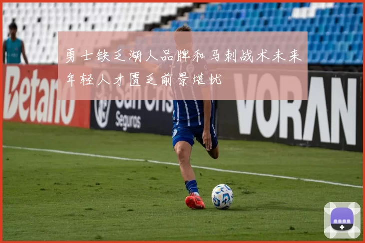 勇士缺乏湖人品牌和马刺战术未来年轻人才匮乏前景堪忧